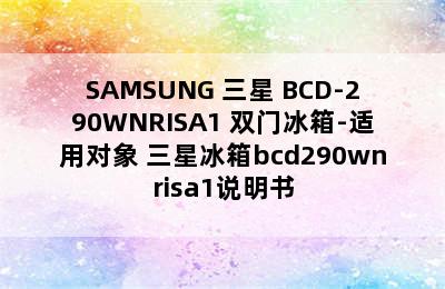 SAMSUNG 三星 BCD-290WNRISA1 双门冰箱-适用对象 三星冰箱bcd290wnrisa1说明书